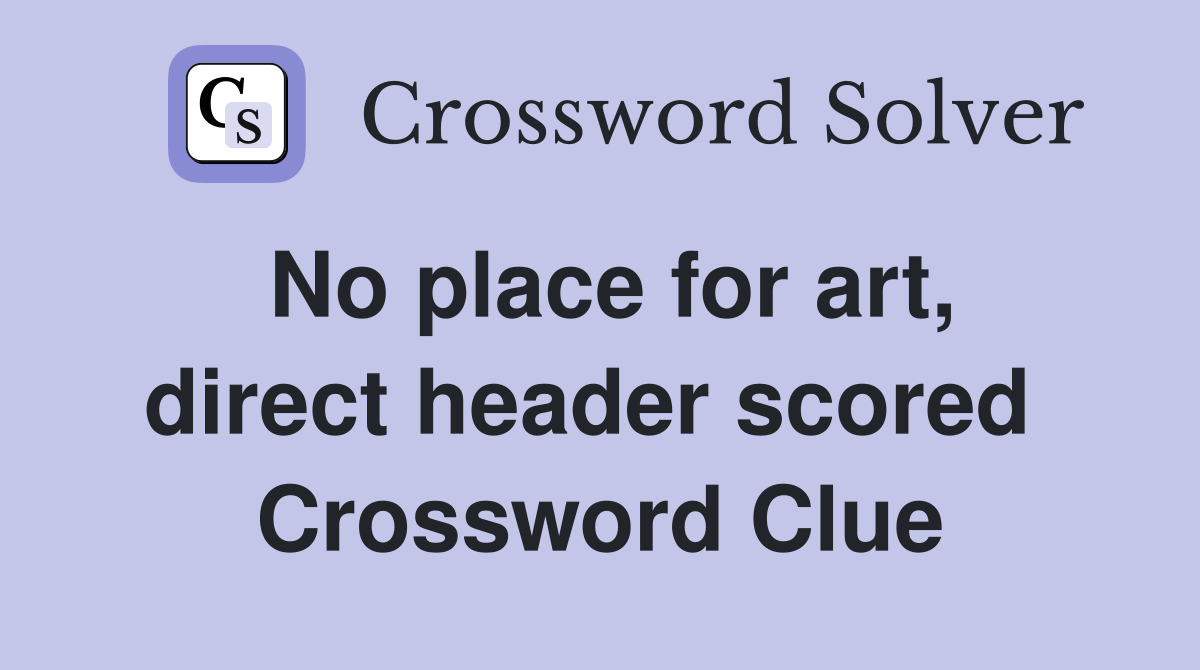 No place for art, direct header scored  Crossword Clue