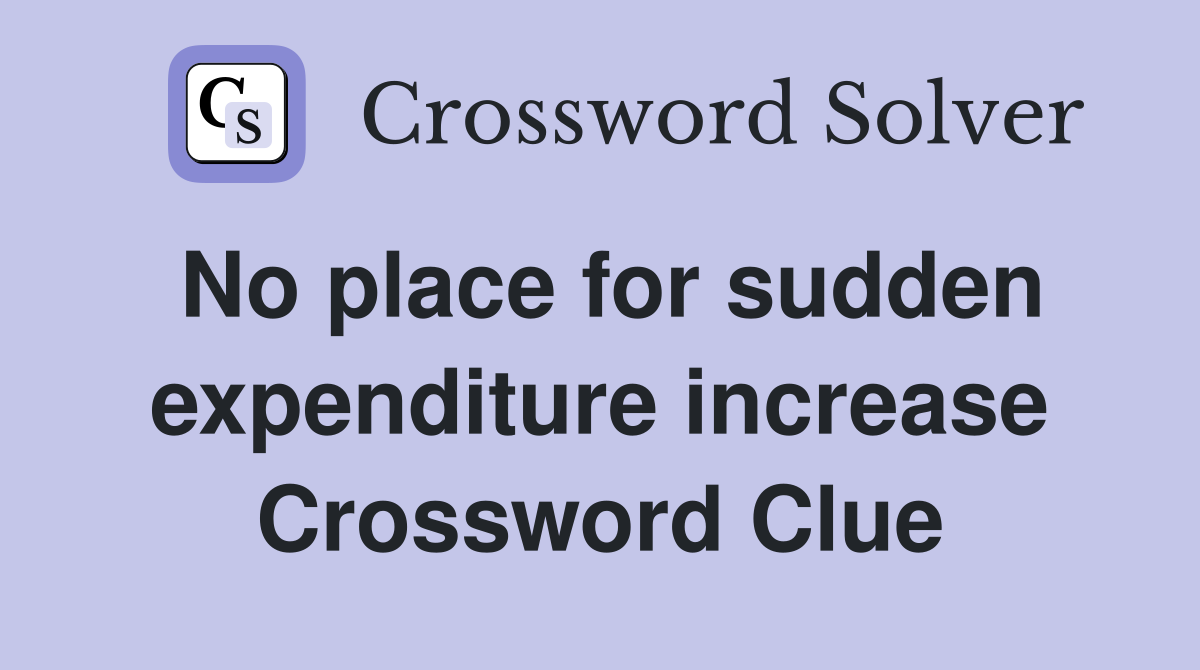 No place for sudden expenditure increase Crossword Clue