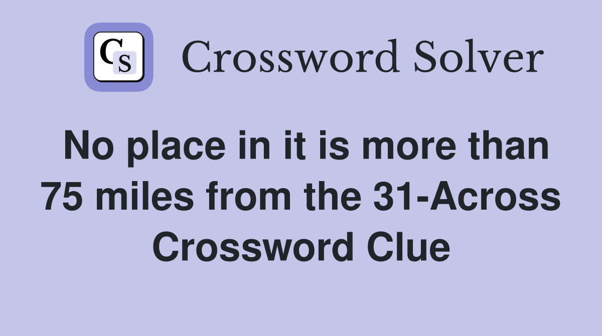 No place in it is more than 75 miles from the 31-Across Crossword Clue