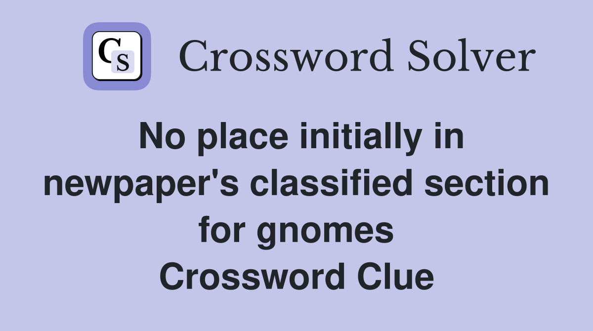 No place initially in newpaper's classified section for gnomes Crossword Clue