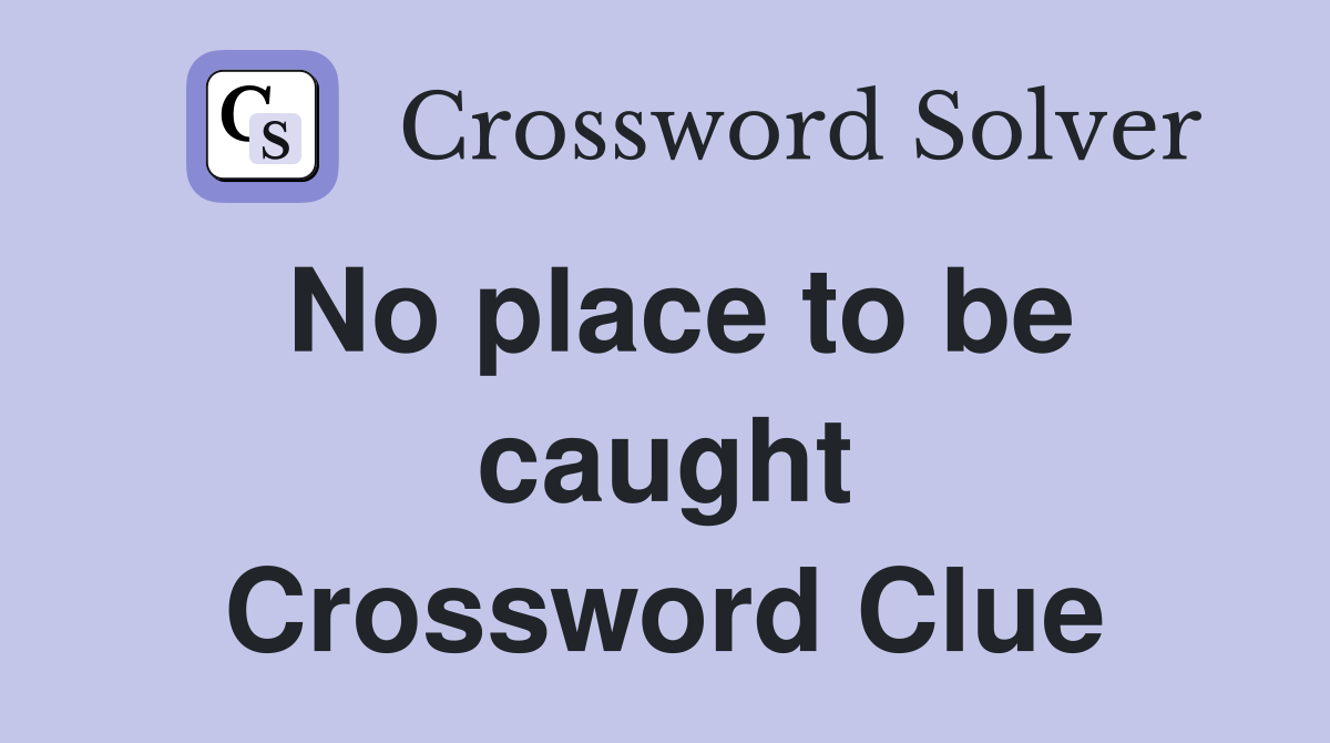 No place to be caught Crossword Clue