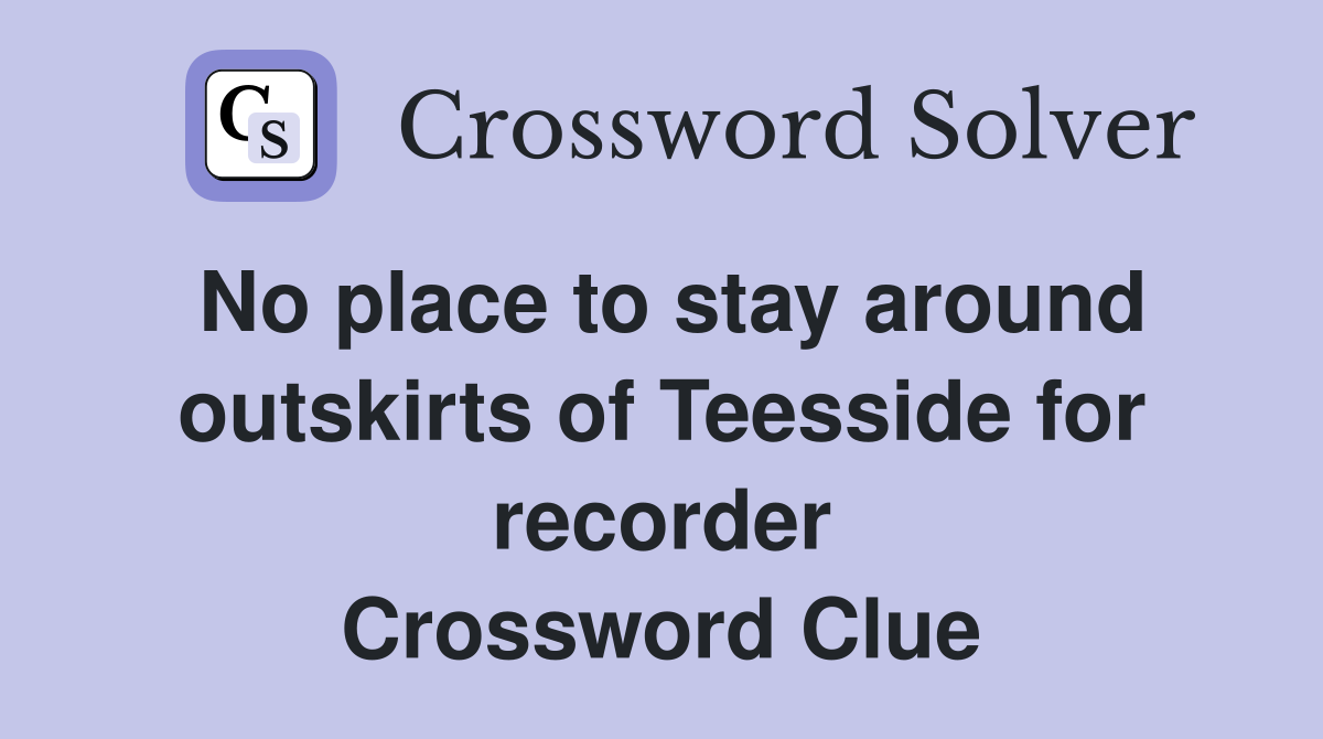 No place to stay around outskirts of Teesside for recorder Crossword Clue