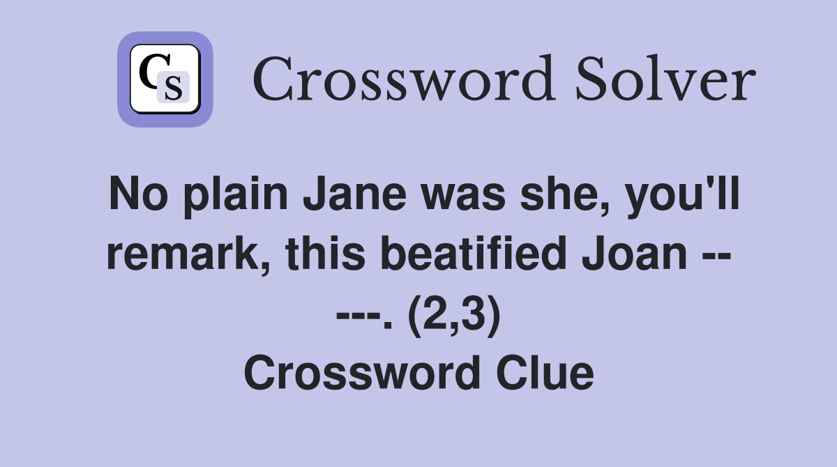 No plain Jane was she, you'll remark, this beatified Joan -- ---. (2,3) Crossword Clue