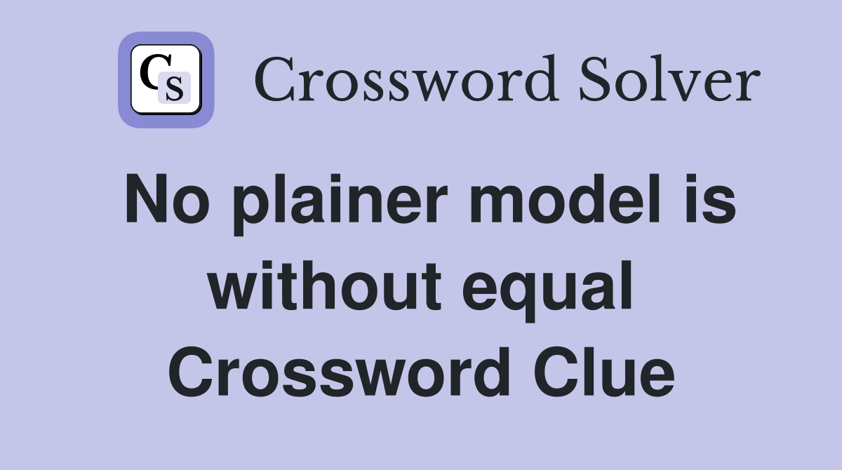 No plainer model is without equal Crossword Clue
