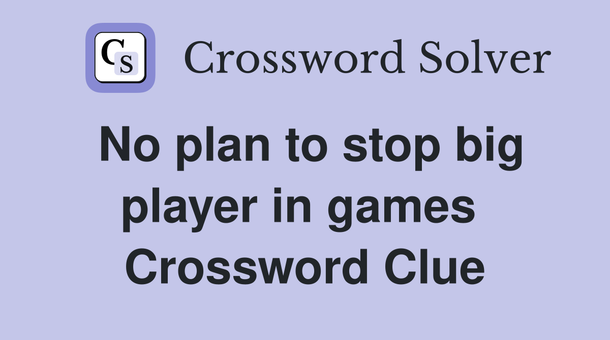 No plan to stop big player in games  Crossword Clue