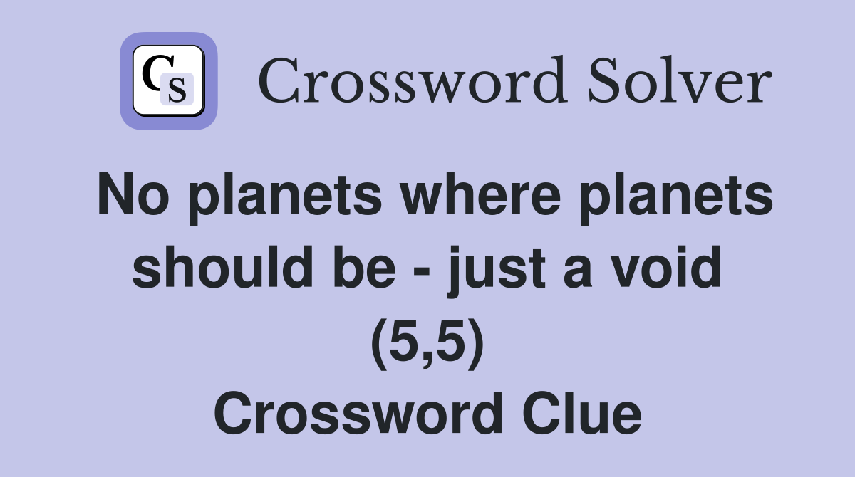 No planets where planets should be - just a void (5,5) Crossword Clue