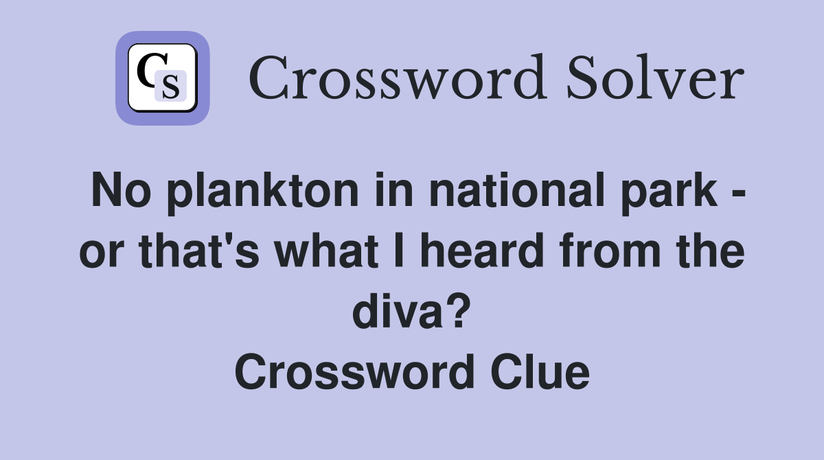 No plankton in national park - or that's what I heard from the diva? Crossword Clue