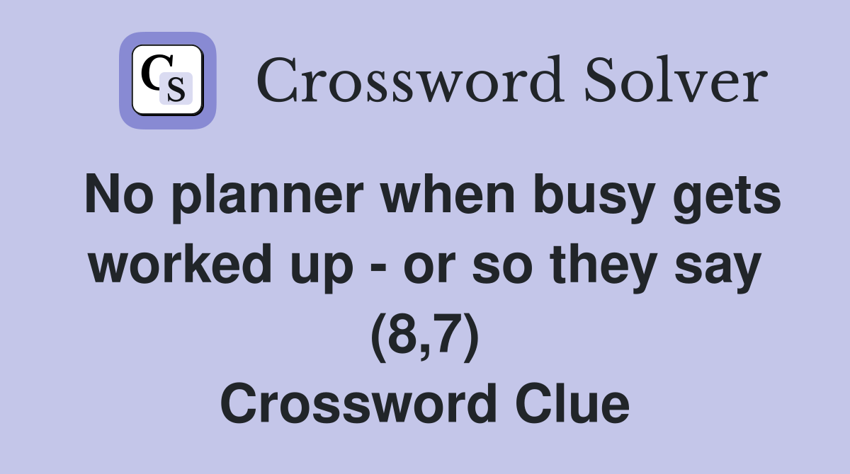 No planner when busy gets worked up - or so they say (8,7) Crossword Clue