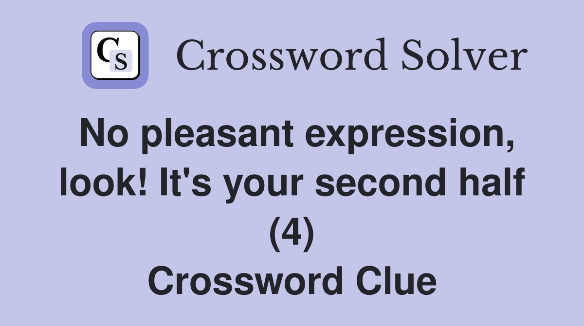 No pleasant expression, look! It's your second half (4) Crossword Clue