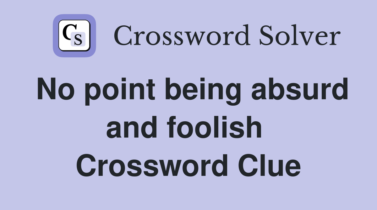 No point being absurd and foolish  Crossword Clue