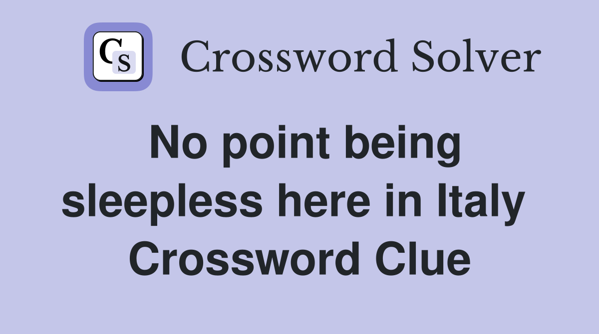 No point being sleepless here in Italy  Crossword Clue