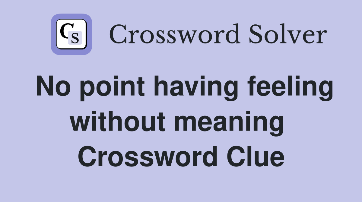 No point having feeling without meaning  Crossword Clue