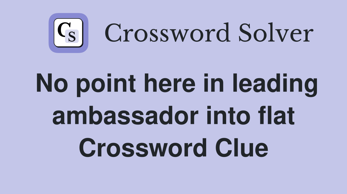 No point here in leading ambassador into flat Crossword Clue