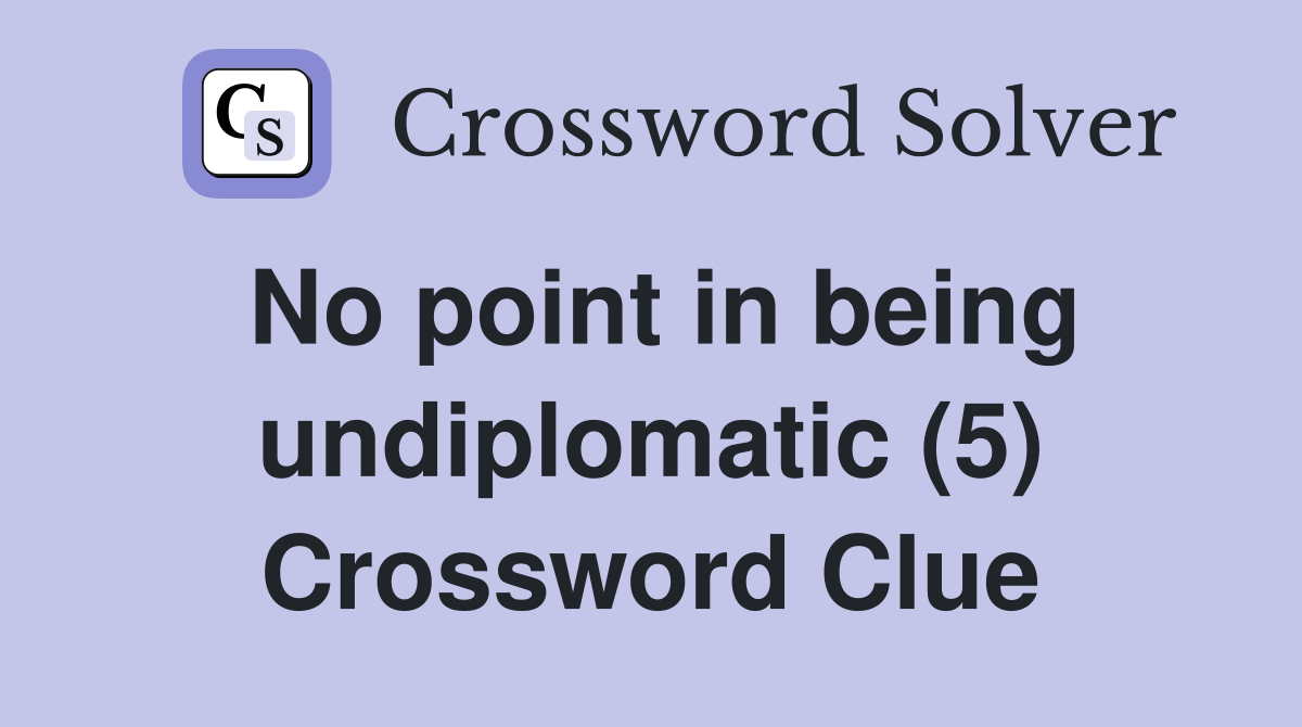 No point in being undiplomatic (5) Crossword Clue