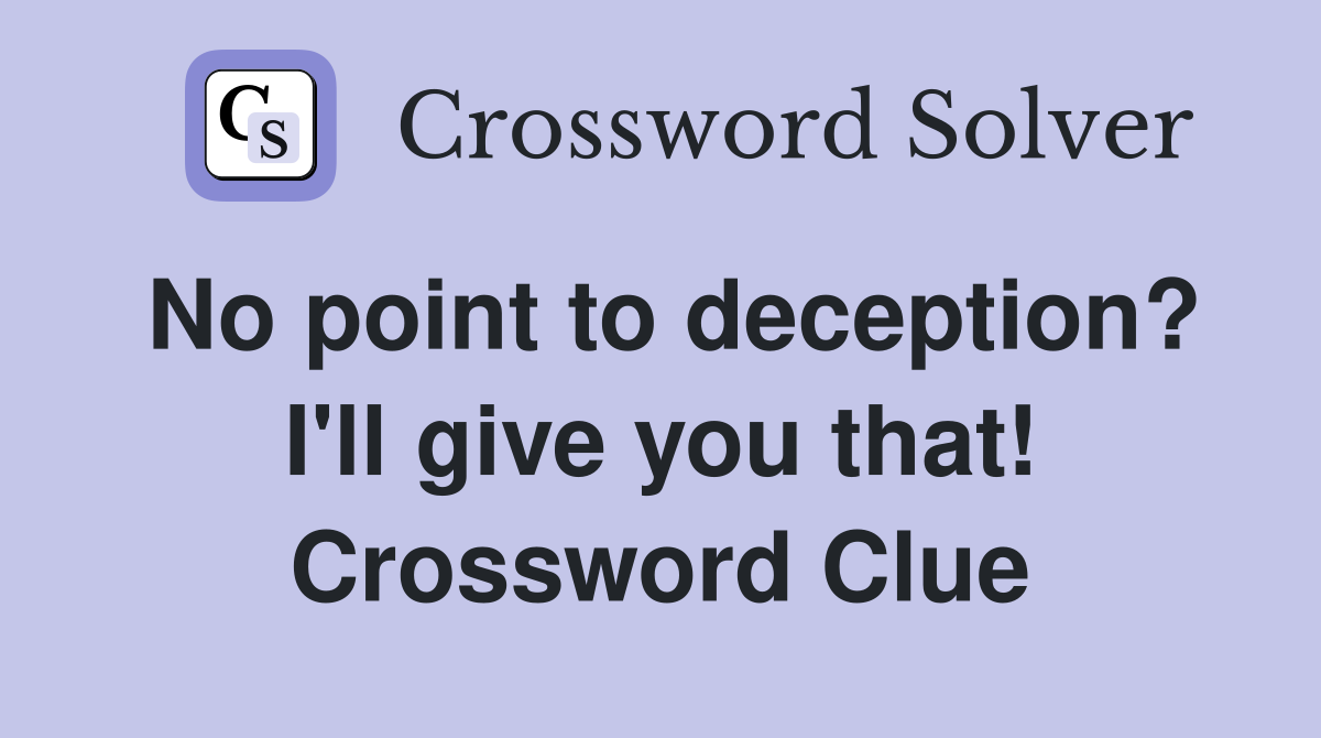 No point to deception? I'll give you that! Crossword Clue