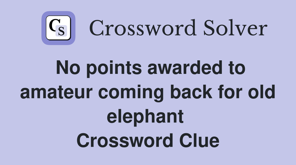 No points awarded to amateur coming back for old elephant  Crossword Clue