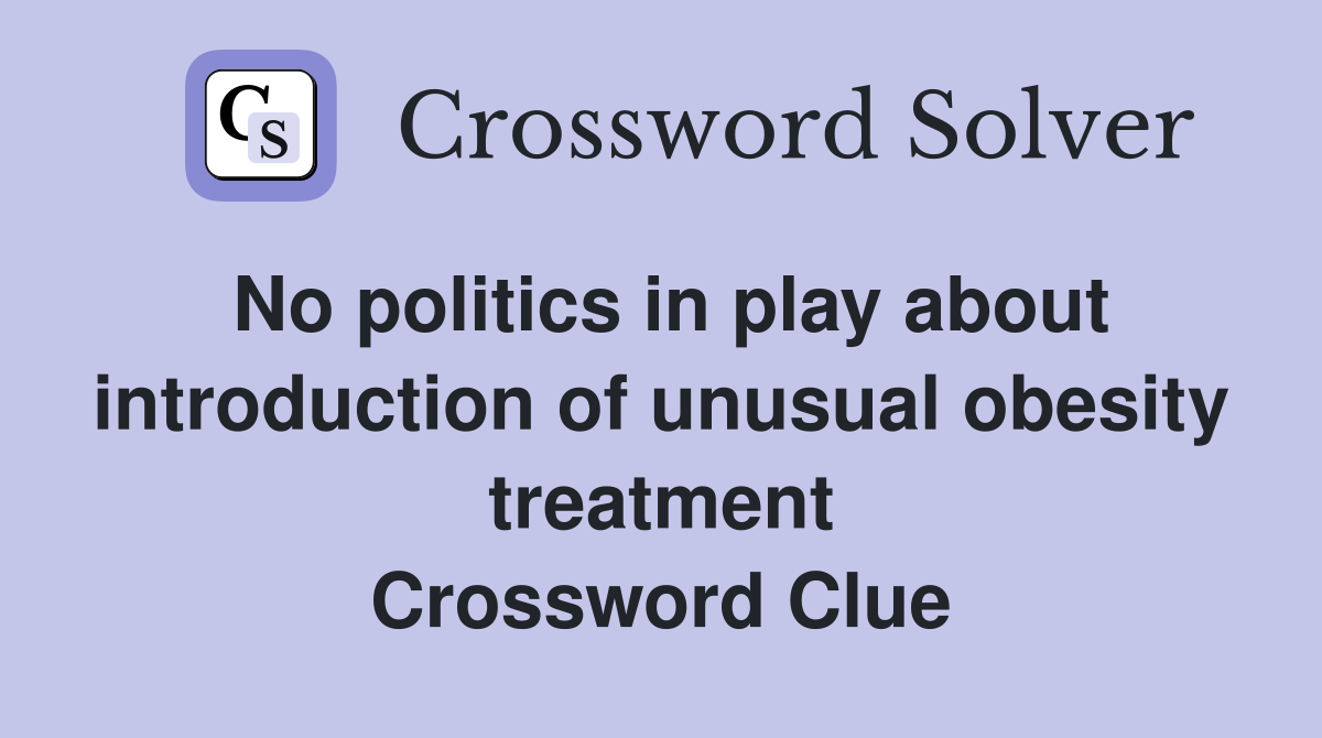 No politics in play about introduction of unusual obesity treatment Crossword Clue