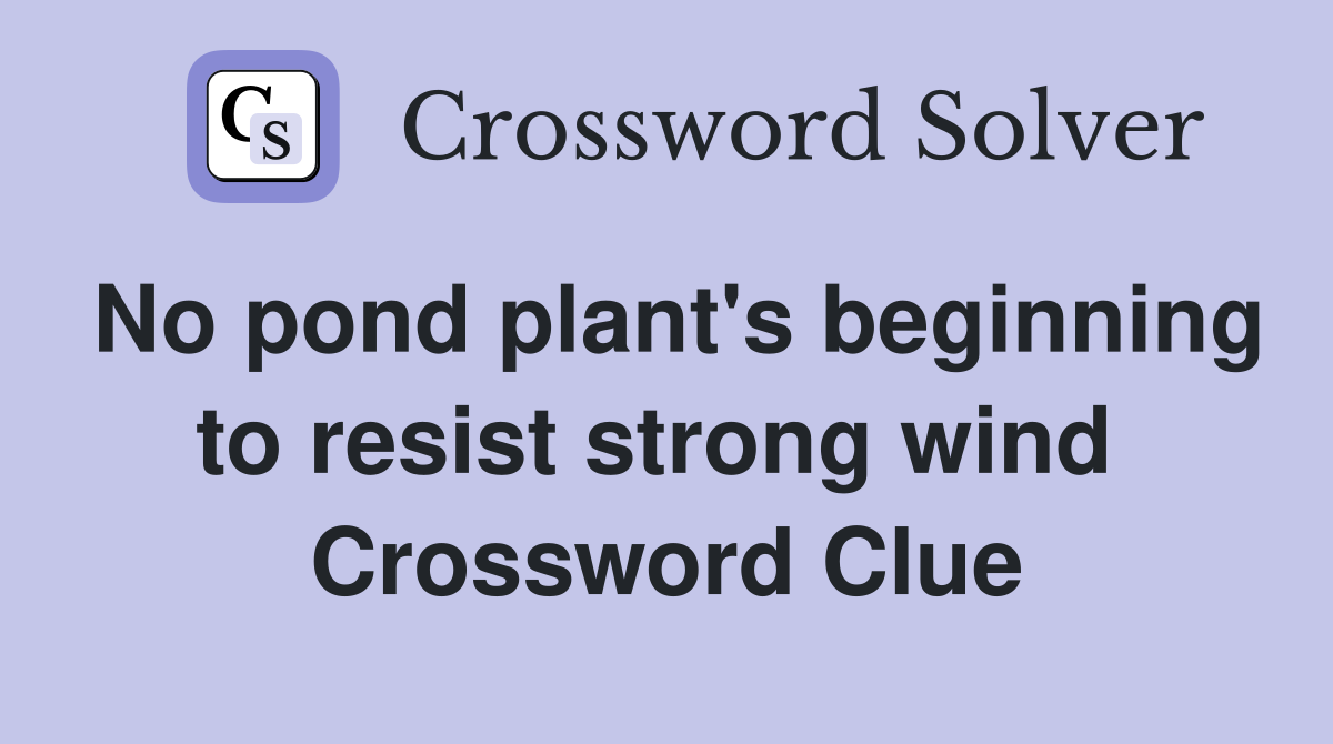 No pond plant's beginning to resist strong wind  Crossword Clue