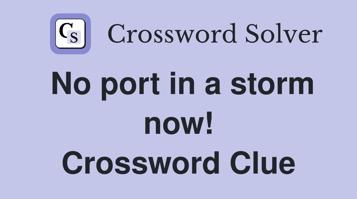 No port in a storm now! Crossword Clue