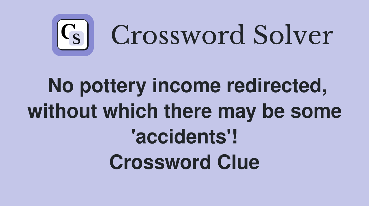 No pottery income redirected, without which there may be some 'accidents'! Crossword Clue