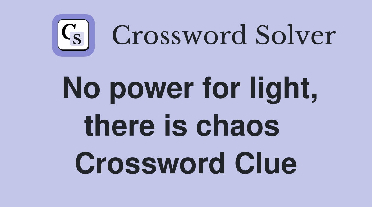 No power for light, there is chaos  Crossword Clue