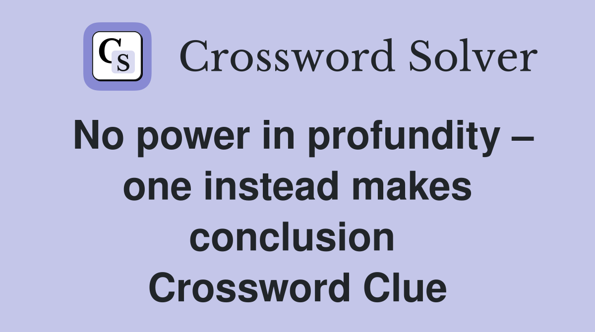 No power in profundity – one instead makes conclusion  Crossword Clue