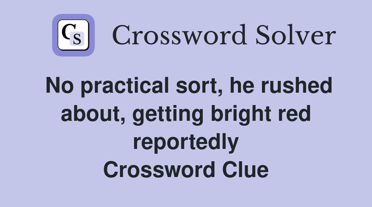 No practical sort, he rushed about, getting bright red reportedly Crossword Clue