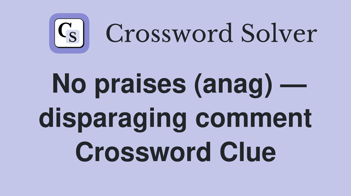 No praises (anag) — disparaging comment Crossword Clue