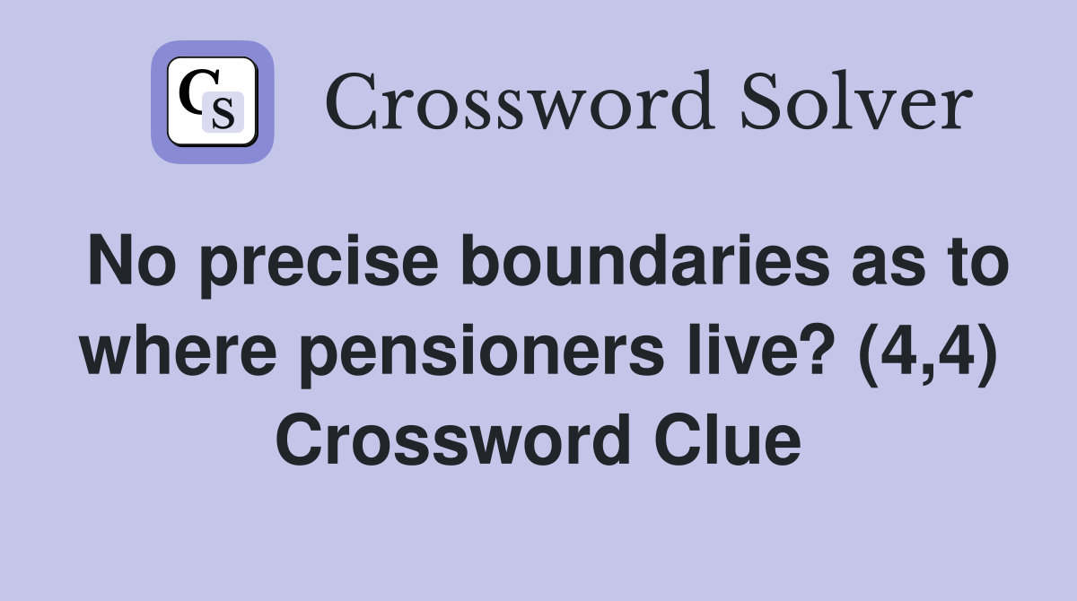 No precise boundaries as to where pensioners live? (4,4) Crossword Clue