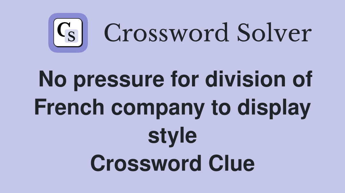 No pressure for division of French company to display style Crossword Clue