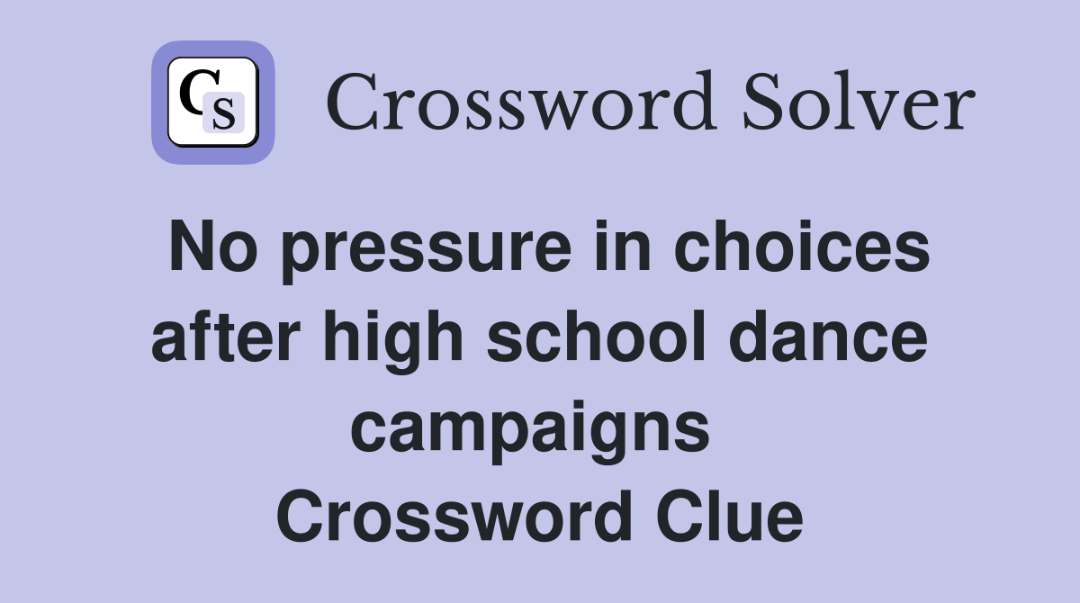 No pressure in choices after high school dance campaigns  Crossword Clue