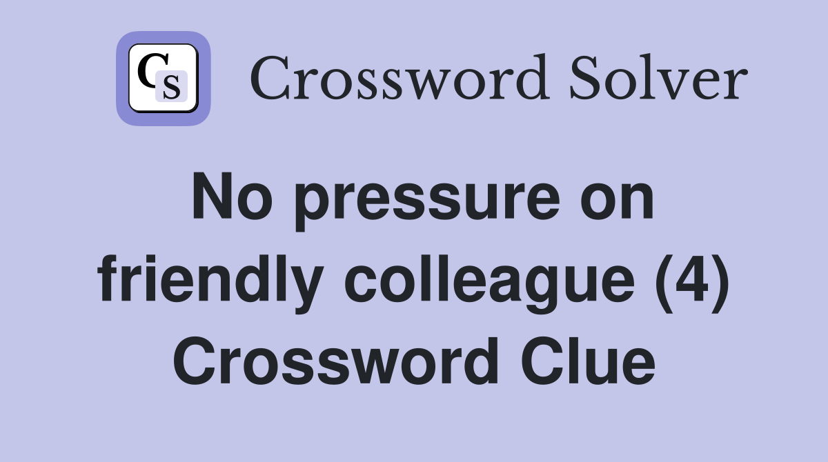 No pressure on friendly colleague (4) Crossword Clue