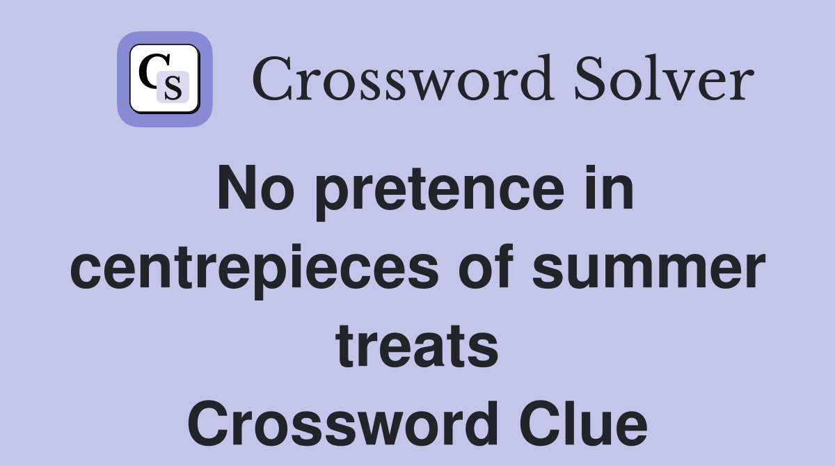 No pretence in centrepieces of summer treats Crossword Clue