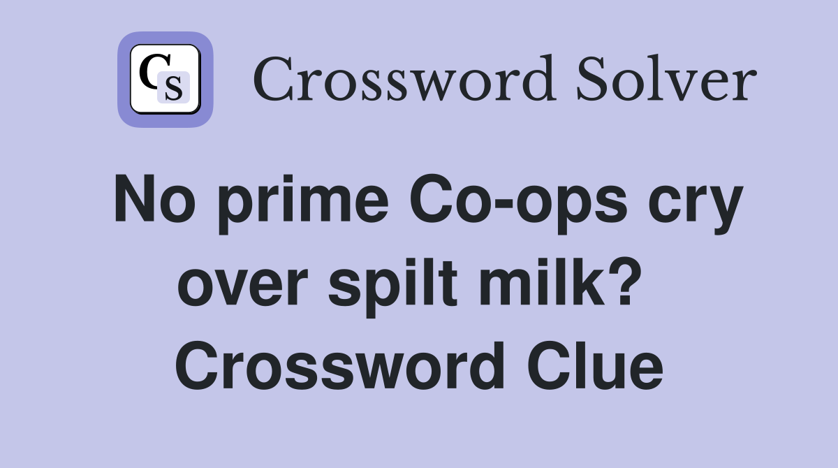 No prime Co-ops cry over spilt milk?  Crossword Clue