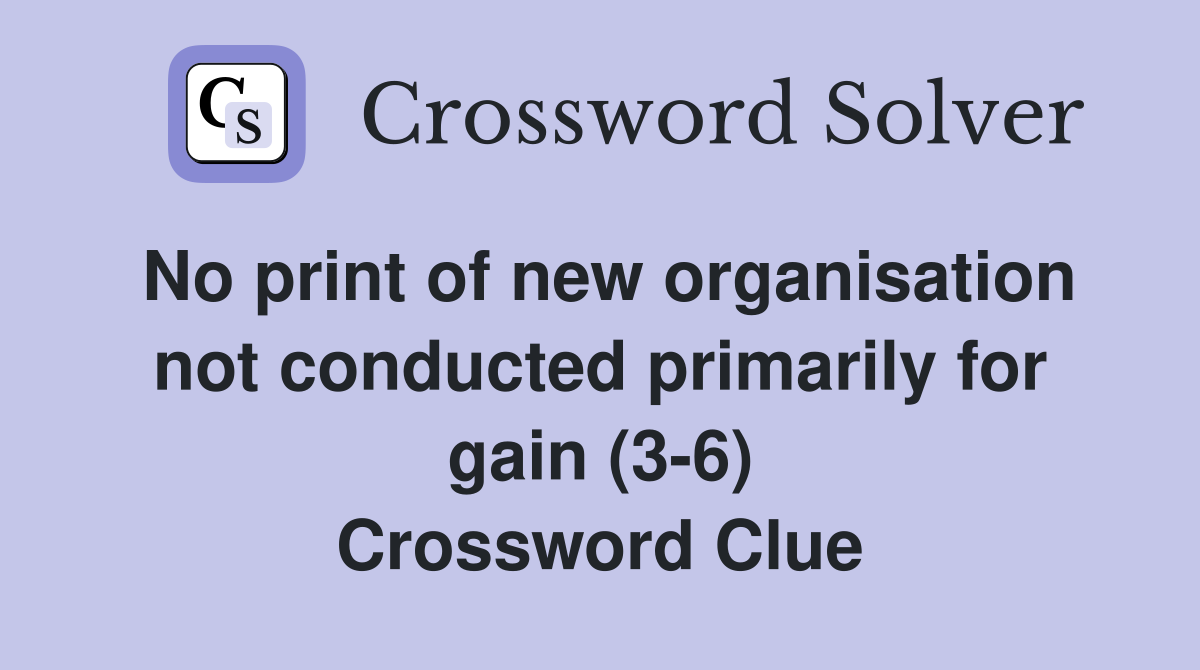 No print of new organisation not conducted primarily for gain (3-6) Crossword Clue