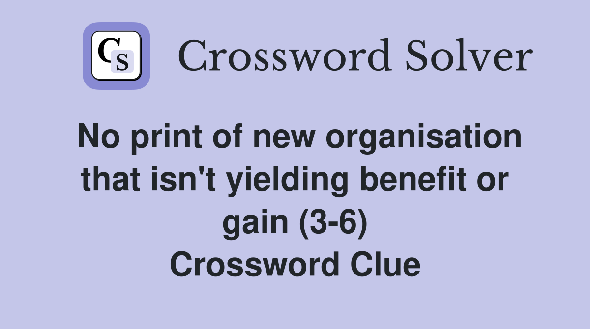 No print of new organisation that isn't yielding benefit or gain (3-6) Crossword Clue