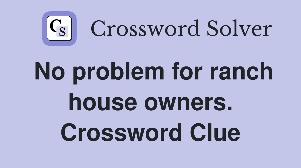 No problem for ranch house owners. Crossword Clue