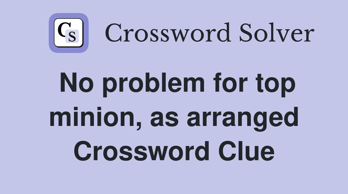 No problem for top minion, as arranged Crossword Clue