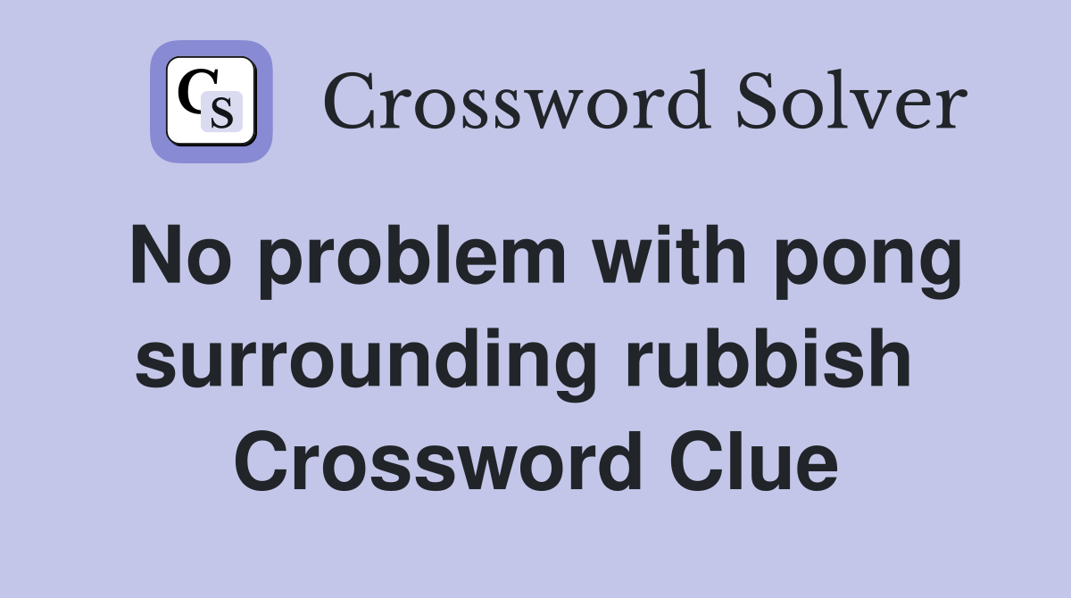 No problem with pong surrounding rubbish  Crossword Clue