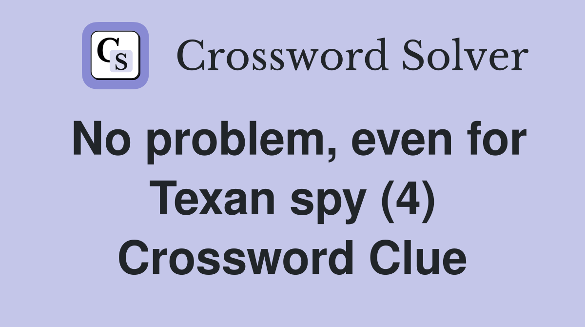 No problem, even for Texan spy (4) Crossword Clue