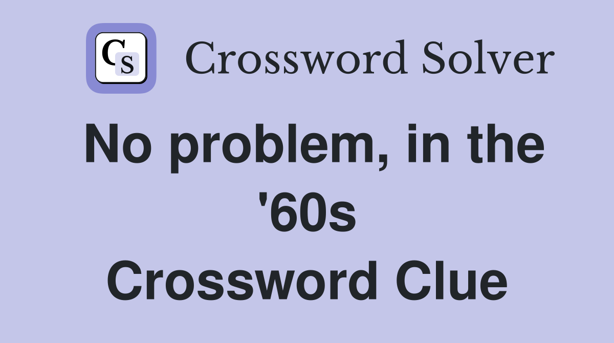 No problem, in the '60s Crossword Clue