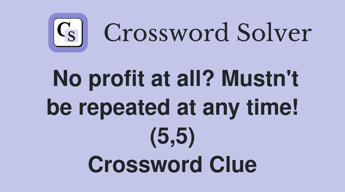No profit at all? Mustn't be repeated at any time! (5,5) Crossword Clue