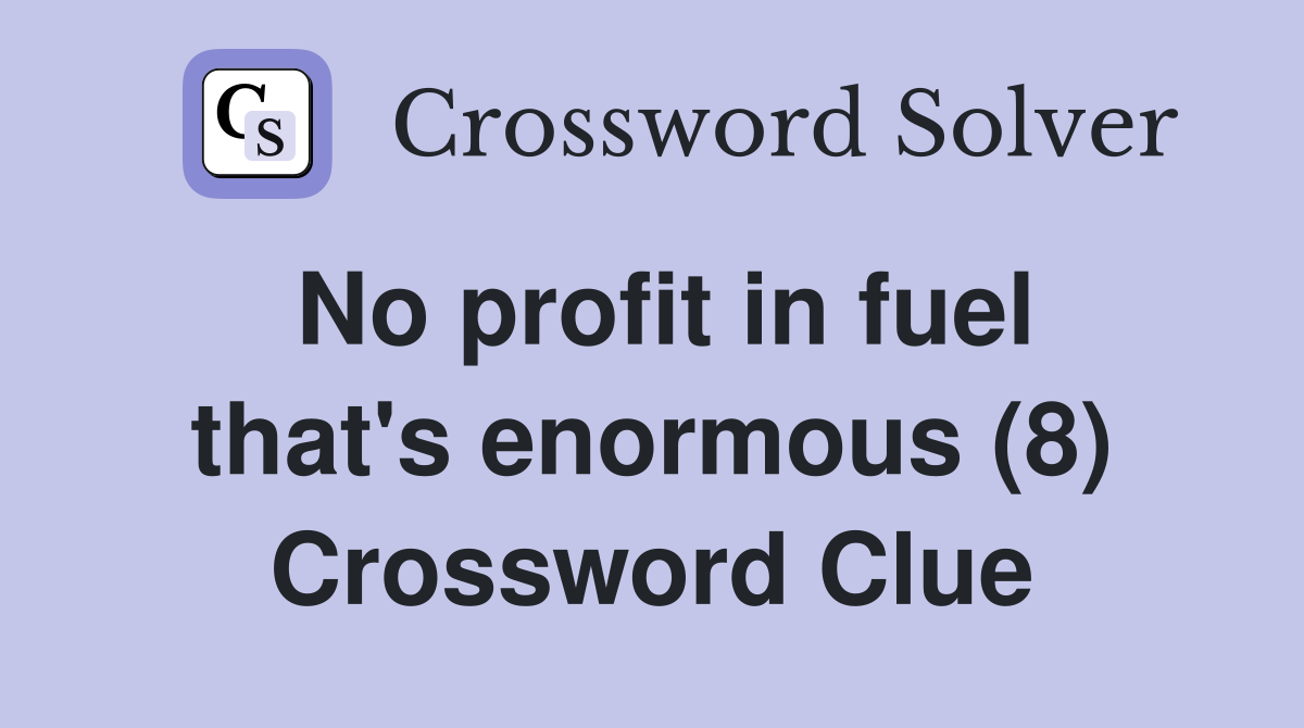 No profit in fuel that's enormous (8) Crossword Clue