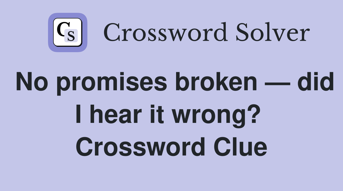 No promises broken — did I hear it wrong?  Crossword Clue