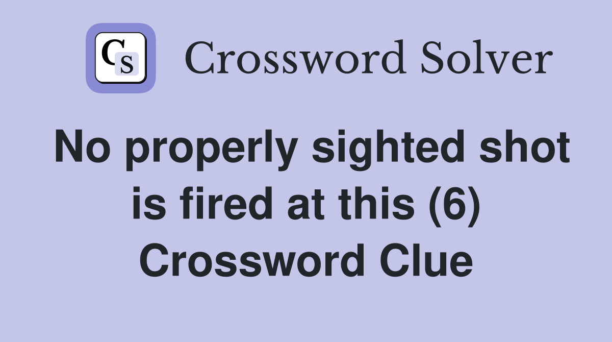 No properly sighted shot is fired at this (6) Crossword Clue