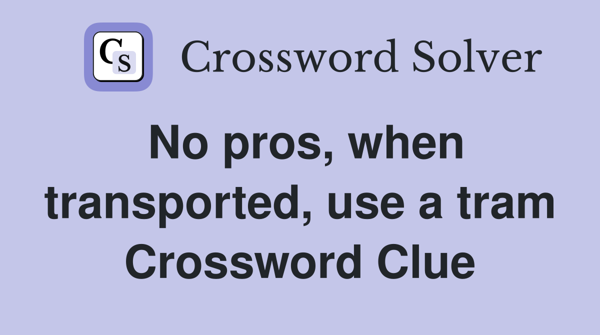 No pros, when transported, use a tram Crossword Clue
