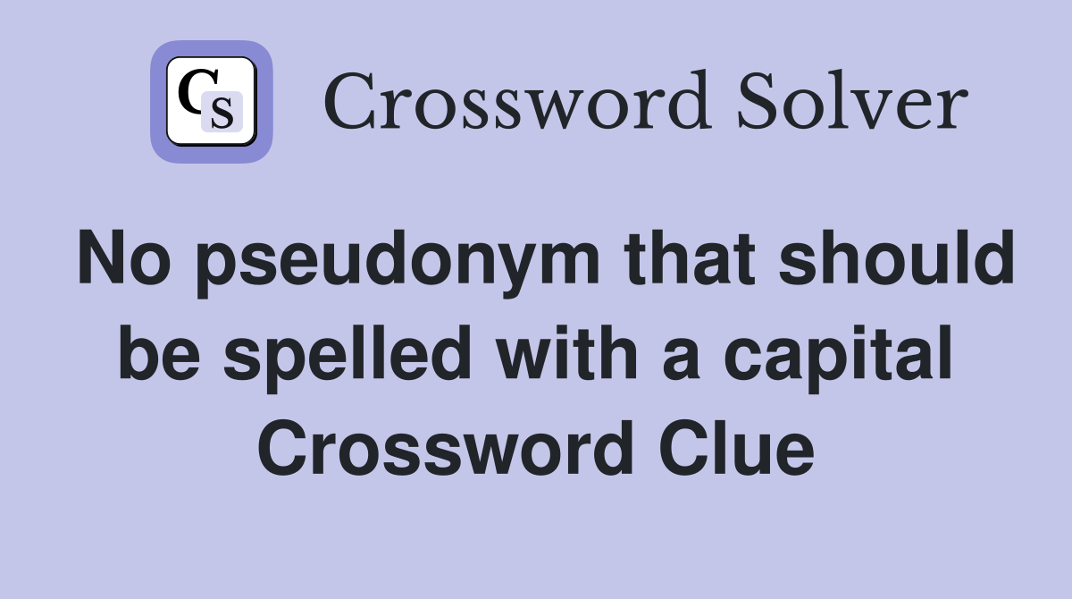 No pseudonym that should be spelled with a capital Crossword Clue