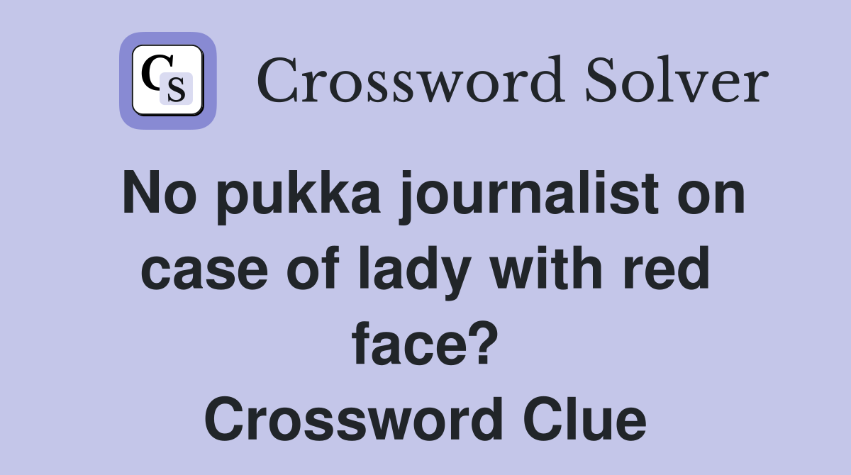 No pukka journalist on case of lady with red face? Crossword Clue