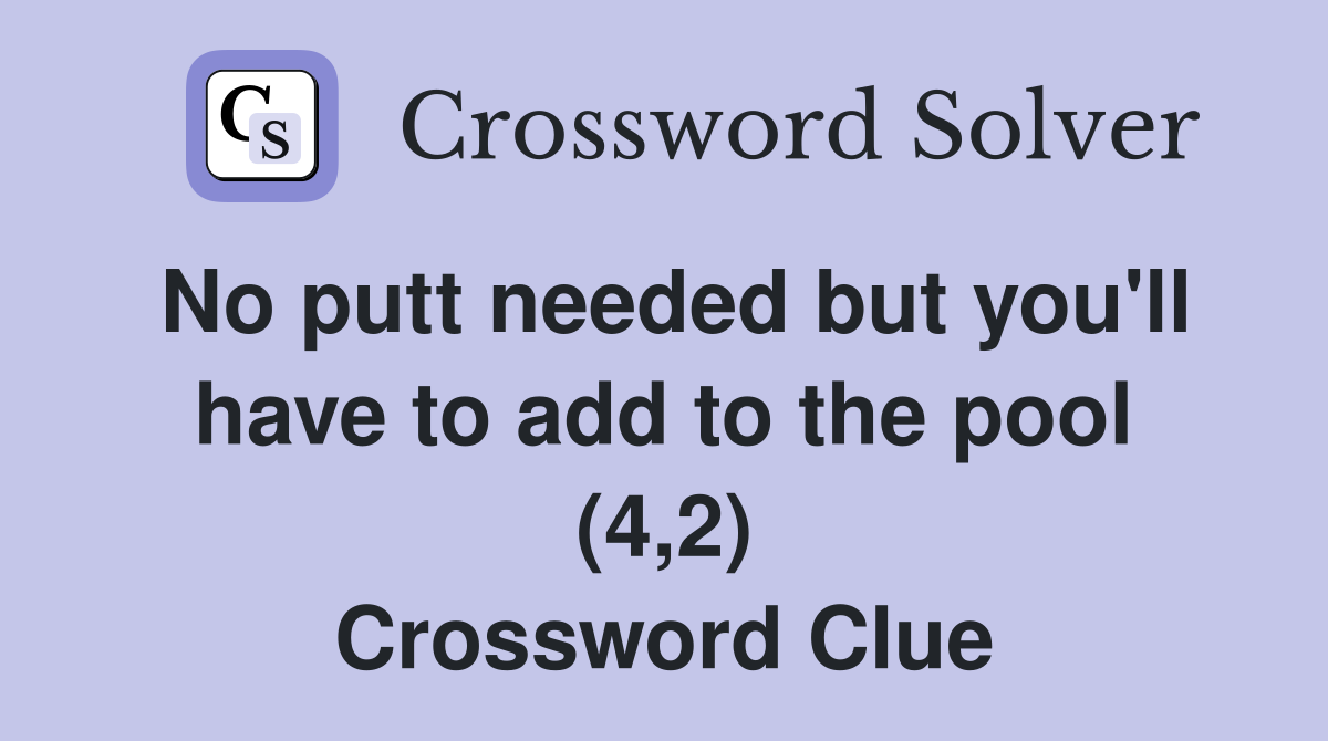 No putt needed but you'll have to add to the pool (4,2) Crossword Clue