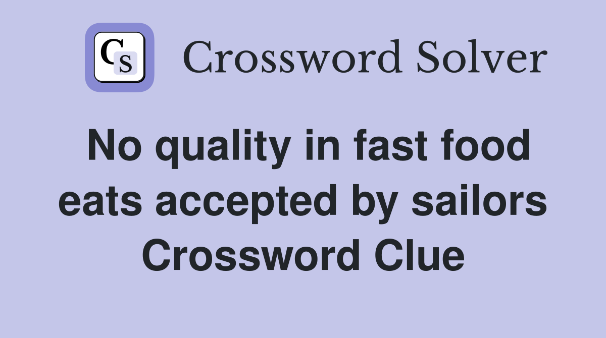 No quality in fast food eats accepted by sailors Crossword Clue